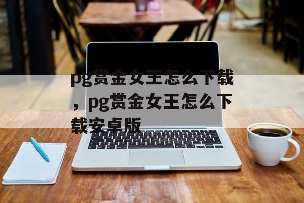 pg赏金女王怎么下载，pg赏金女王怎么下载安卓版