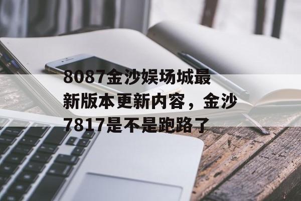 8087金沙娱场城最新版本更新内容，金沙7817是不是跑路了