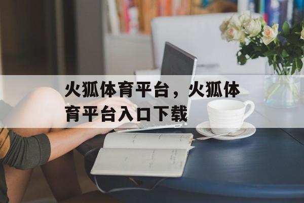 火狐体育平台，火狐体育平台入口下载