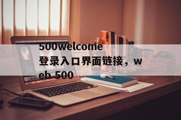 500welcome登录入口界面链接，web 500