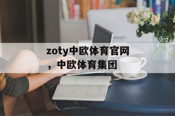 zoty中欧体育官网，中欧体育集团