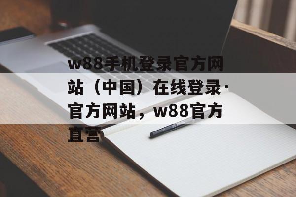 w88手机登录官方网站（中国）在线登录·官方网站，w88官方直营