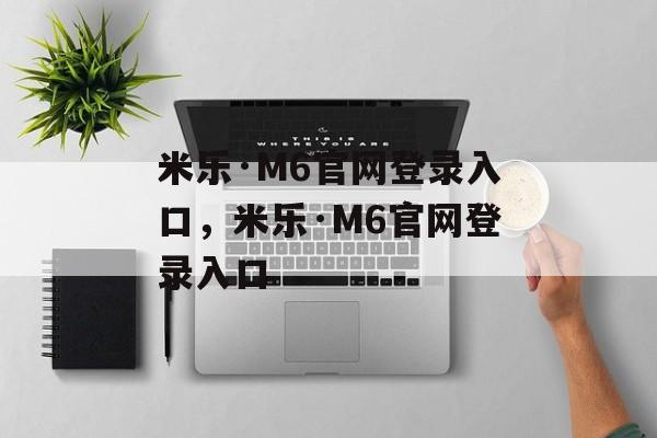 米乐·M6官网登录入口，米乐·M6官网登录入口